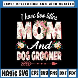 i have two titles mom and dog groomer png, mother's day png, mom and dog groomer png, cute mom png, funny dog mom fur mo