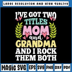 i have got two titles mom and grandma and i rock them both svg, mother's day svg, cute mothers day svg, cut file, png