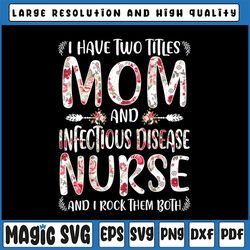 i have two titles mom & infectious disease nurse png, mothers day png, mother's day png, sublimate print