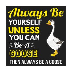 always be yourself unless you can be a goose svg, trending svg, always be yourself, be a goose svg, goose svg, goose lov