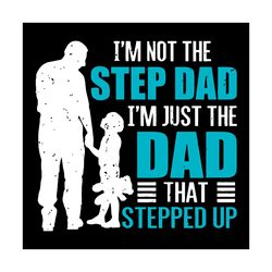 im not the step dad im just the dad that stepped up svg, fathers day svg, step dad svg, dad svg, stepped up svg, step fa