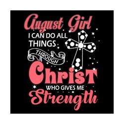 august girl i can do all things through christ who gives me strength svg, birthday svg, august svg, august birthday svg,
