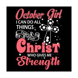 october girl i can do all things through christ who gives me strength svg, birthday svg, october svg, october birthday s