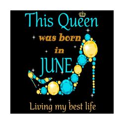this queen was born in june living my best life svg
