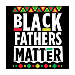 Black Fathers Matter Svg, Fathers Day Svg, Black Svg, Black Fathers Svg, Daddy Svg, Father Svg, Matter Svg, Happy Father