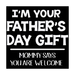 im your fathers day gift mommy says you are welcome svg