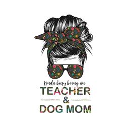 kinda busy being an teacher dog mom svg, mothers day svg, teacher svg, dog mom svg, bun svg, luxury mom svg, mom gift sv
