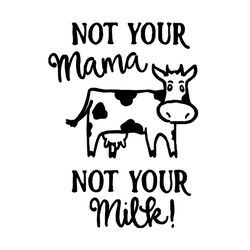 not your mama not your milk svg, mothers day svg, cow mom svg, dairy cows svg, animal svg, friend of farmer svg, gift fo