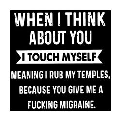 when i think about you svg, trending svg, i touch myself svg, i rub my temples svg, you give me a fucking migraine svg,