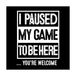 i pause my game to be here you are welcome svg