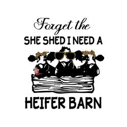 Cow Forget The She Shed I Need A Heifer Barn Svg, Trending Svg, Heifer Svg, Heifer Barn Svg, Cow Farm Svg, Cow Farmer Sv