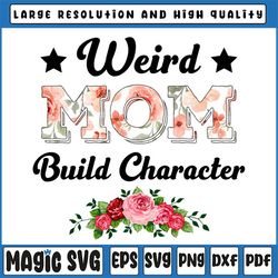 weird moms build character png, mother's day png, mom png, mama png, funny mother's day gift, gift for wife png