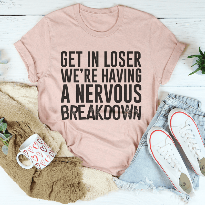 Get In Loser We're Having A Nervous Breakdown Tee