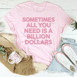sometimes all you need is a billion dollars tee