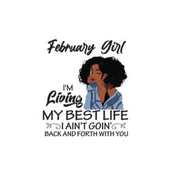 february girl im living my best life i aint goin back and forth with you, birthday svg, birthday girl, black girl svg, c