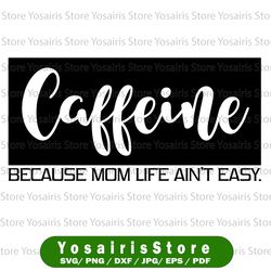 caffeine because mom life ain't easy svg dxf png eps cutting file for cricut & silhouette, mom wife boss life, blessed,