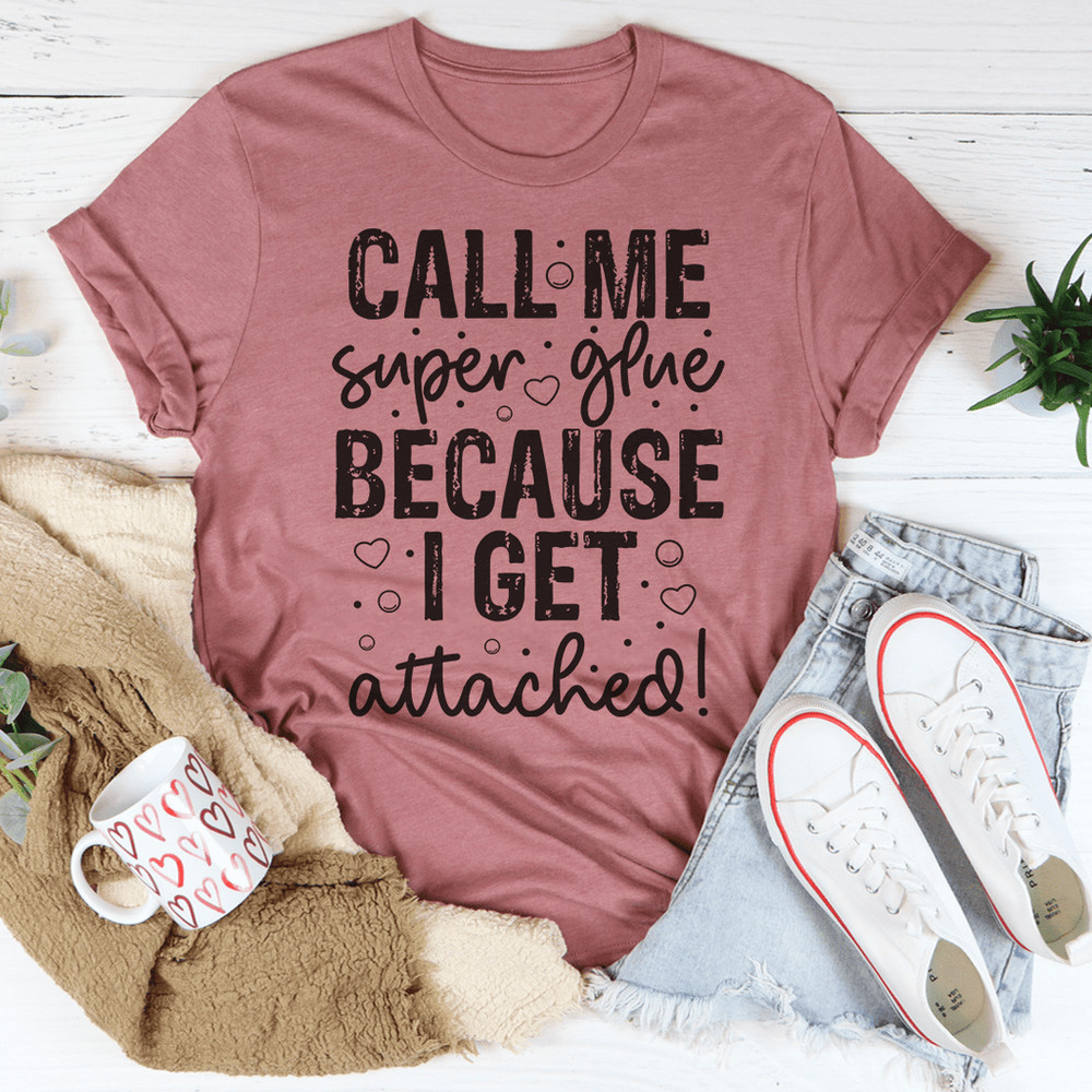 Call Me Super Glue Because I Get Attached Tee