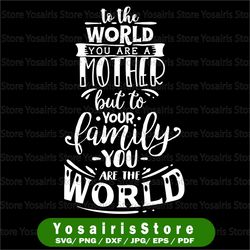 To The World You Are A Mother To Your Family You are the World SVG, cutting file for cricut and Silhouette cameo, Svg