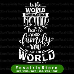 to the world you are a mother to your family you are the world svg, cutting file for cricut and silhouette cameo, svg