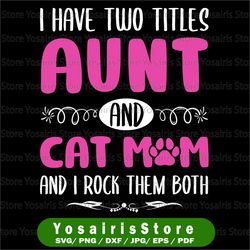 aunt & cat mom svg, i have two titles - aunt and cat mom and i rock them both, svg png cut files printable png,