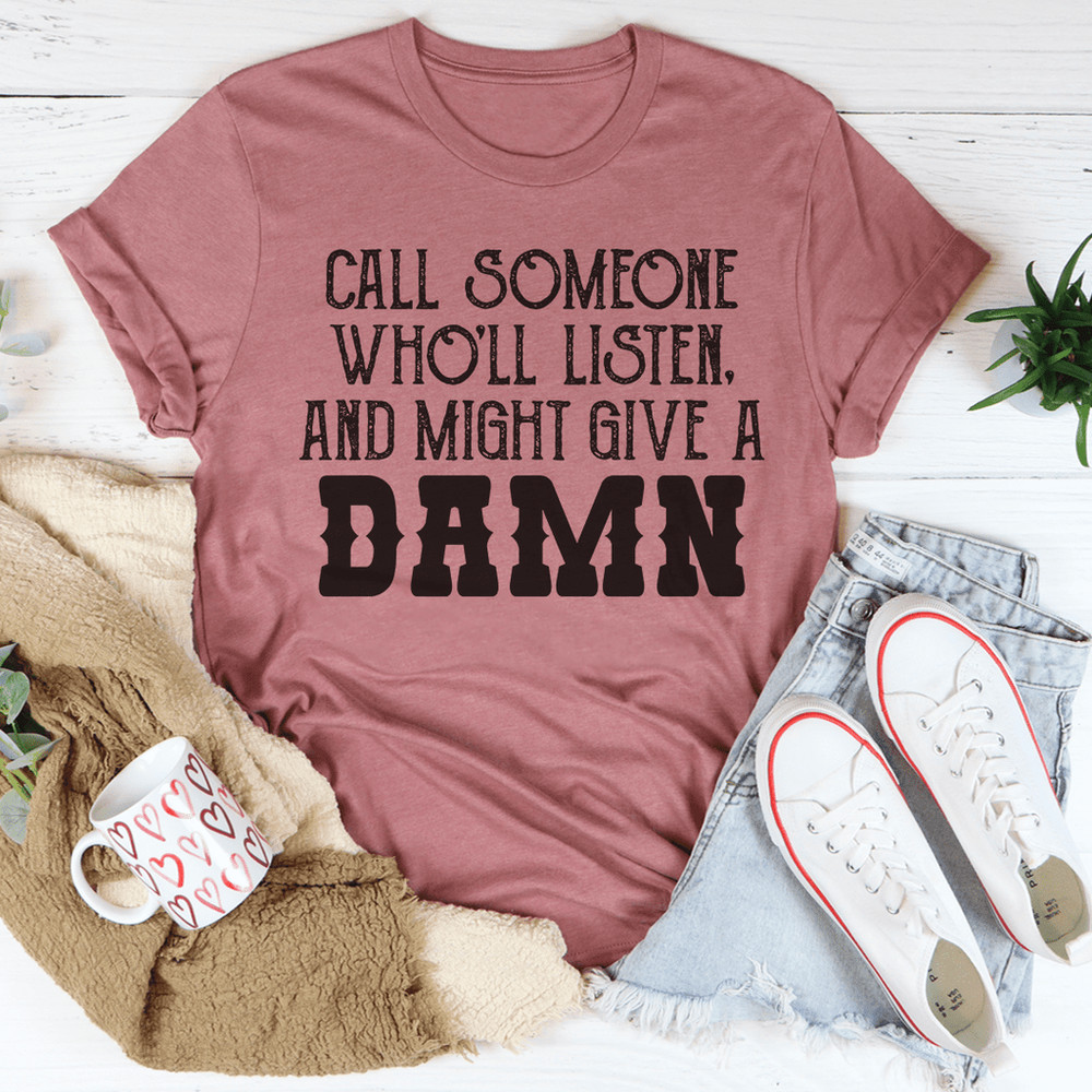 Call Someone Who'll Listen And Might Give A Damn Tee