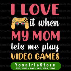 i love it when my mom lets me play video games svg funny gaming quotes boys kids gift cut file png jpg vector