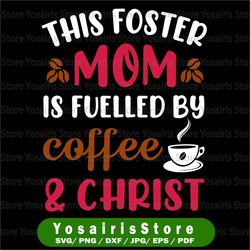 this foster mom is fuelled by coffee & christ svg png dxf file mom svg coffee and wine svg coffee lover coffee svg