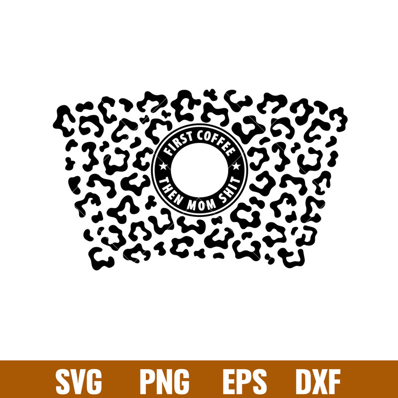 First Coffee Then Mom Shit Leopard Print Full Wrap, First Coffee Then Mom Shit Leopard Print Full Wrap Svg, Starbucks Svg, Coffee Ring Svg, Cold Cup Svg,png,dxf