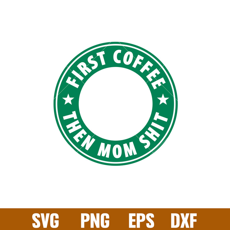 First Coffee Then Mom Shit, First Coffee Then Mom Shit Svg, Starbucks Coffee Ring Svg, Boss Girl Svg,png,dxf,eps file.jpg