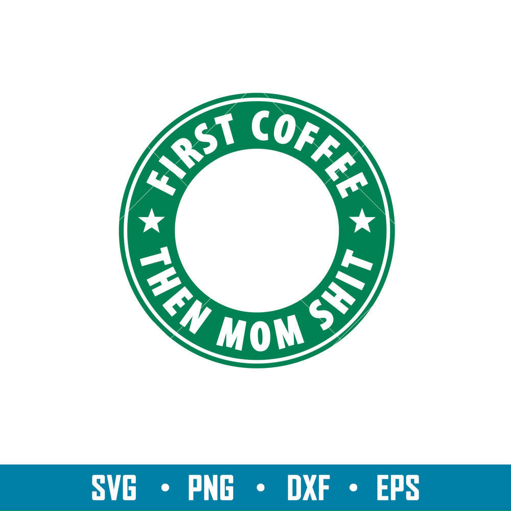 First Coffee Then Mom Shit, First Coffee Then Mom Shit Svg, Starbucks Coffee Ring Svg, Boss Girl Svg,png,dxf,eps file.jpg