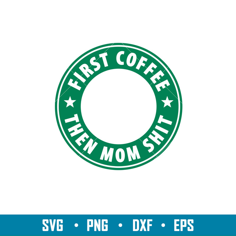 First Coffee Then Mom Shit, First Coffee Then Mom Shit Svg, Starbucks Coffee Ring Svg, Boss Girl Svg,png,dxf,eps file.jpg