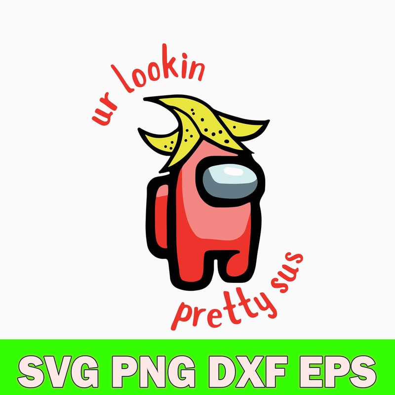 Among Us Ur Lookin Pretty Sus Svg, Among Us Svg, Sus Svg, Png Dxf Eps Digital File.jpg