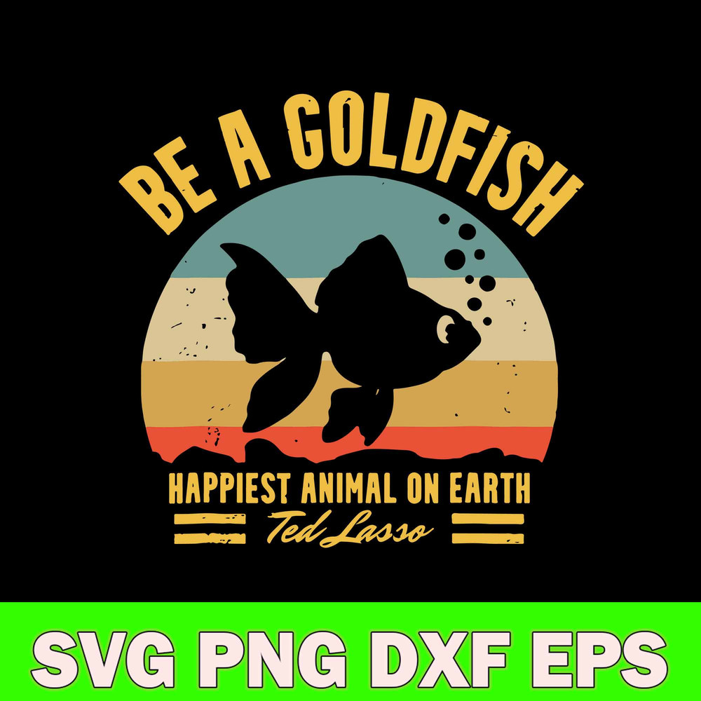 Be A Goldfish Happiest Animal On Earth Ted Lasso Svg, Fish Animal Svg, Png Dxf Eps file.jpg