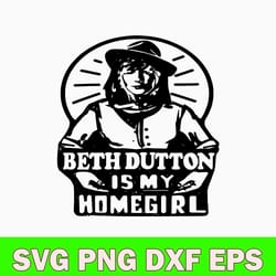 beth dutton is my homegirl svg, beth dutton yellowstone svg, png dxf eps file