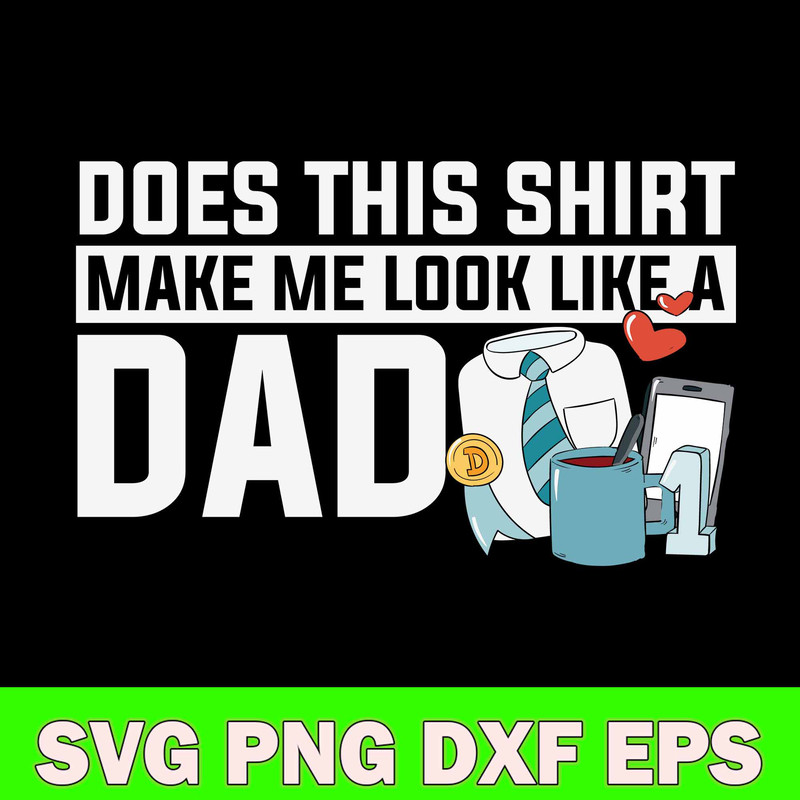 Does This Shirt Make Me Look Like A Dad Svg, Dad Svg, Png Dxf Eps File.jpg