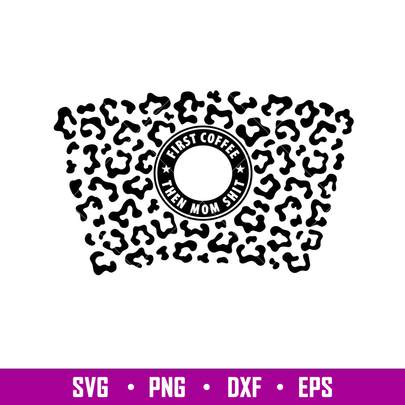 First Coffee Then Mom Shit Leopard Print Full Wrap, First Coffee Then Mom Shit Leopard Print Full Wrap Svg, Starbucks Svg, Coffee Ring Svg, Cold Cup Svg,png,dxf