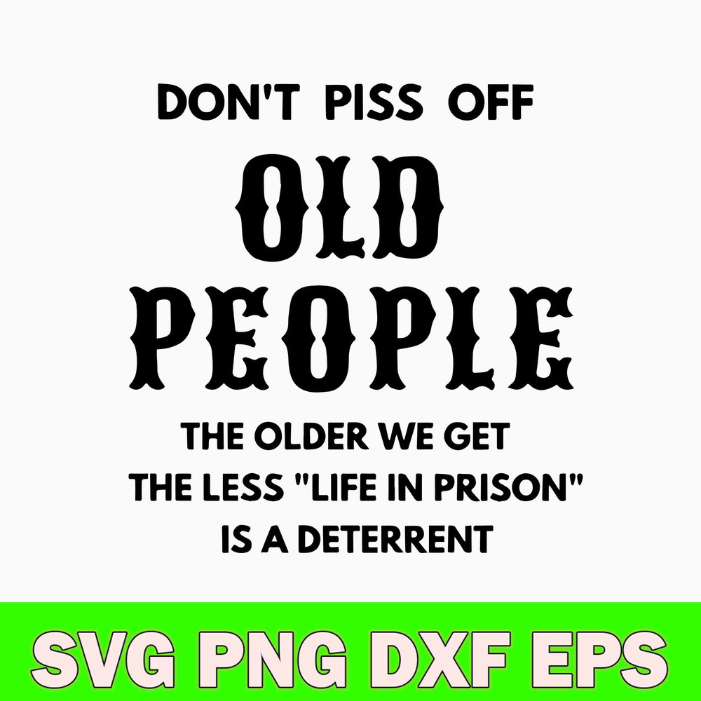 Dont Piss Off Old People The Older We Get The Less Life In Prison Is A Deterrent Svg, Png Dxf Eps File.jpg