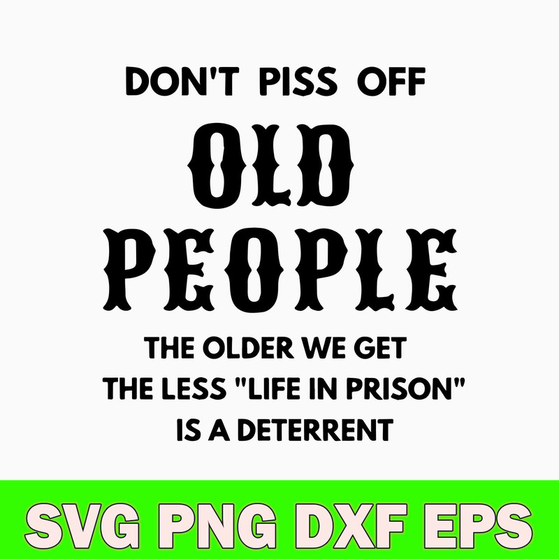Dont Piss Off Old People The Older We Get The Less Life In Prison Is A Deterrent Svg, Png Dxf Eps File.jpg