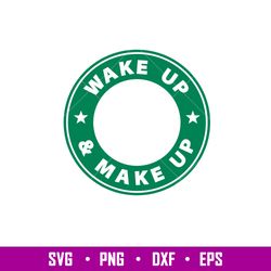 Wake Up Make Up, Wake Up _ Make Up Svg, Starbucks Coffee Ring Svg, Boss Girl Svg, png,dxf,eps file
