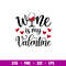 Wine Is My Valentine, Wine Is My Valentine Svg, Valentine’s Day Svg, Valentine Svg, Love Svg, png,dxf,eps file.jpg