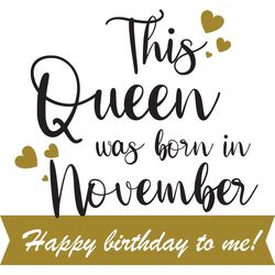 this queen was born in november happy birthday to me, birthday svg, born in november svg, queen svg, november girl svg,