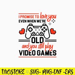 I Promise To Love You Even When Wer_re Old And You Still Play Video Games Svg, Png Dxf Eps File