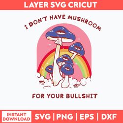 I Dont Have Mushroom For Your Bullshit Svg, Mushroom Svg, Png dxf Eps File