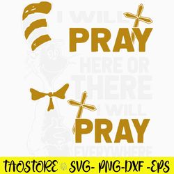 I Will Pray Here Or There I Will Pray Everywhere Svg, Cat InThe Hat Svg, Png Dxf Eps File