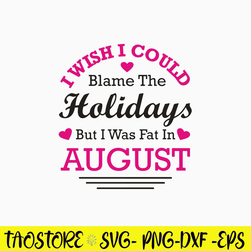 I Wish I Could Blame The Holidays But I Was Fat In August Svg, Png Dxf Eps File.jpg