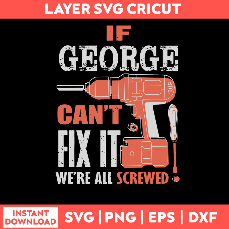 If Geogre Can_t Fix It We_re All Screwed Svg, Png Dxf Eps File.jpg