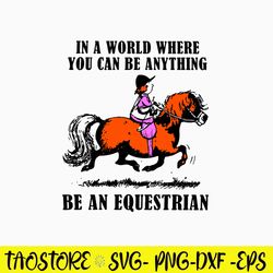 In A World Where You Can Be Anything Be An Equestrian Svg, Png Dxf Eps File