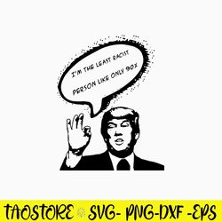 I_m The Least Racist Person Like Only 90_ Svg, Funny Svg, Png Dxf Eps File