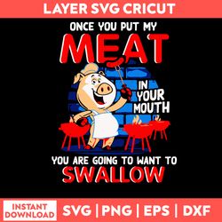 Once You Put My Meat In Your Mouth You Are Going To Want To Swallow Svg, Pig BBQ Grilling Svg, Png Dxf Eps File
