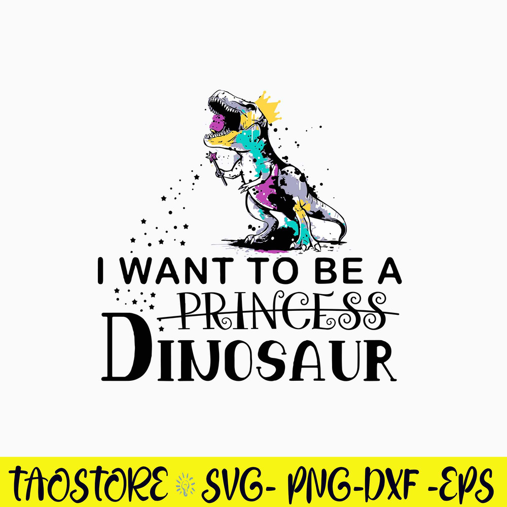 King Dinosaur Trex I Want To Be A Princess Svg, Dinosaur Svg, Png Dxf Eps File.jpg